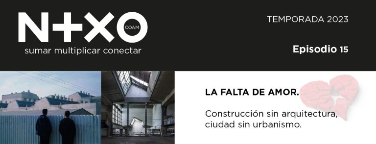 Episodio 15 - LA FALTA DE AMOR. Construcción sin arquitectura, ciudad sin urbanismo. NEXO COAM